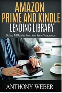 Amazon Prime and Kindle Lending Library: 2 in 1. Getting All the Benefits from Kindle Unlimited (Free Books, Free Movie, Amazon Prime, Amazon Prime Lending Library, Amazon Prime Membership)