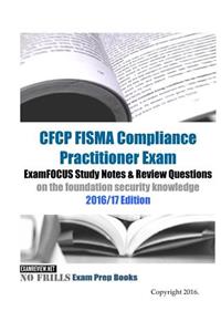 CFCP FISMA Compliance Practitioner Exam ExamFOCUS Study Notes & Review Questions on the foundation security knowledge 2016/17 Edition
