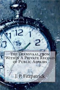 The Transvaal from Within A Private Record of Public Affairs