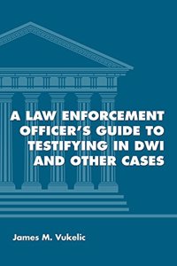 A Law Enforcement Officer's Guide to Testifying in Dwi and Other Cases