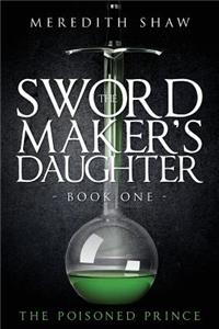 The Swordmaker's Daughter: Book One: The Poisoned Prince