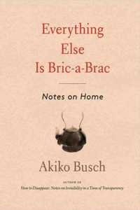 Everything Else is Bric-a-brac: Notes on Home
