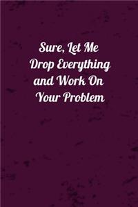 Sure, Let Me Drop Everything and Work On Your Problem