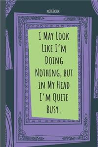 I May Look Like I'm Doing Nothing, but in My Head I'm Quite Busy.