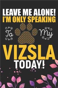 Leave Me Alone! I'm Only Speaking to My Vizsla Today
