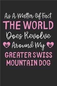 As A Matter Of Fact The World Does Revolve Around My Greater Swiss Mountain Dog