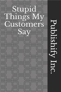 Stupid Things My Customers Say
