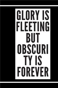 Glory is fleeting, but obscurity is forever