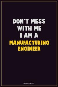 Don't Mess With Me, I Am A Manufacturing Engineer