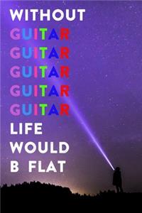 Without Guitar Life Would B Flat