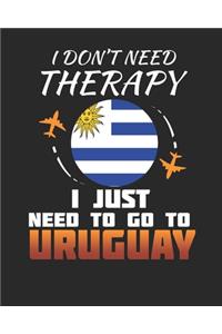 I Don't Need Therapy I Just Need To Go To Uruguay