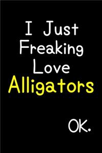 I Just Freaking Love Alligators Ok.
