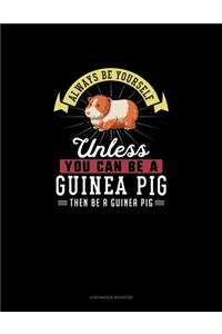 Always Be Yourself Unless You Can Be A Guinea Pig Then Be A Guinea Pig