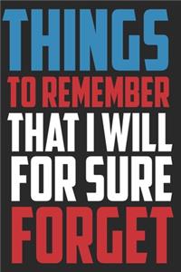 Things To Remember That I Will For Sure Forget Notebook