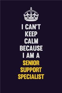I Can't Keep Calm Because I Am A Senior Support Specialist