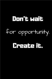 Don't wait for opportunity. Create it. (Work Notebook)