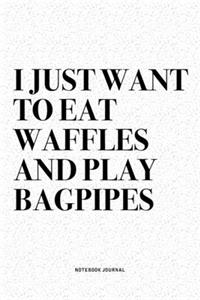 I Just Want To Eat Waffles And Play Bagpipes