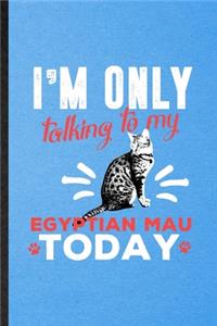 I'm Only Talking to My Egyptian Mau Today