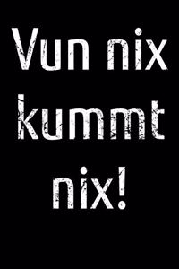 Vun nix kummt nix!