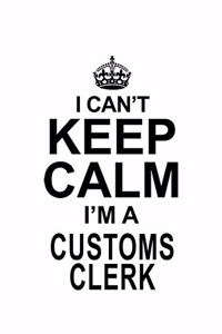 I Can't Keep Calm I'm A Customs Clerk