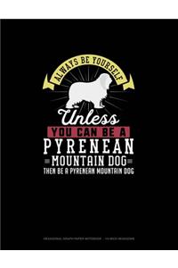Always Be Yourself Unless You Can Be A Pyrenean Mountain Dog Then Be A Pyrenean Mountain Dog