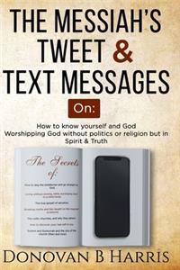 Messiah's Tweet and Text Messages: How to know yourself and God, worshiping God without politics or religion but in spirit and truth