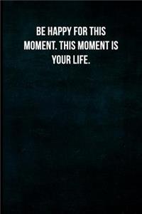 Be Happy for This Moment. This Moment Is Your Life.