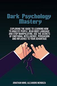 Dark Psychology Mastery: Exploring The Guide To Learning How To Analyze People, Read Body Language And Stop Manipulating. Use The Secrets Of Emotional Intelligence, Persuasi