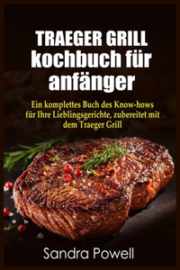 TRAEGER GRILL KOCHBUCH fu&#776;r anfa&#776;nger: Ein komplettes Buch des Know- hows fu&#776;r Ihre Lieblingsgerichte, zubereitet mit dem Traeger Grill