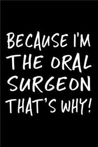 Because I'm the Oral Surgeon That's Why!