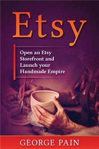Etsy: Open an Etsy Storefront and Launch Your Handmade Empire