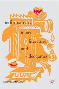 Performativity in Art, Literature, and Videogames