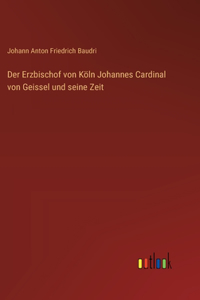 Erzbischof von Köln Johannes Cardinal von Geissel und seine Zeit