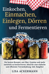 Einkochen, Einmachen, Einlegen, Dörren und Fermentieren: Die besten Rezepte, um Obst, Gemüse und mehr natürlich zu konservieren. Ideal für eine einfache und effiziente Vorratshaltung. Inkl. Ratgeber