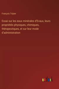 Essai sur les eaux minérales d'Evaux, leurs propriétés physiques, chimiques, thérapeutiques, et sur leur mode d'administration