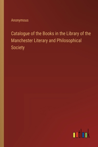 Catalogue of the Books in the Library of the Manchester Literary and Philosophical Society