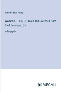 Woman's Trials; Or, Tales and Sketches from the Life around Us