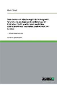 Der autoritäre Erziehungsstil als mögliche Grundform pädagogischen Handelns in kritischer Sicht am Beispiel expliziter Filmausschnitte aus dem Experiment Kurt Lewins
