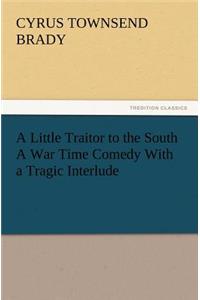 Little Traitor to the South a War Time Comedy with a Tragic Interlude
