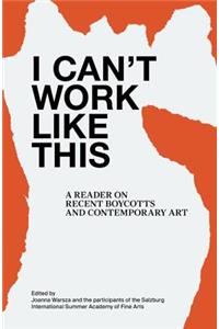 I Can't Work Like This - A Reader on Recent Boycotts and Contemporary Art