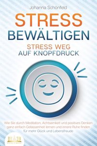 STRESS BEWALTIGEN - Stress weg auf Knopfdruck: Wie Sie durch Meditation, Achtsamkeit und positives Denken ganz einfach Gelassenheit lernen und innere Ruhe finden - fur mehr Gluck und Lebensfreude