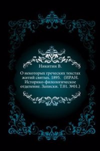 O nekotoryh grecheskih tekstah zhitij svyatyh. 1895. (IRAN. Istoriko-filologicheskoe otdelenie. Zapiski. T.01. â„–01.)