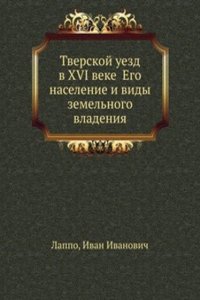 Tverskoj uezd v XVI veke Ego naselenie i vidy zemelnogo vladeniya
