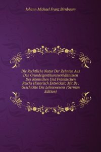 Die Rechtliche Natur Der Zehnten Aus Den Grundeigenthumsverhaltnissen Des Romischen Und Frankischen Reichs Historisch Entwickelt, Mit Be . Geschichte Des Lehnswesens (German Edition)