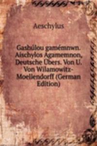 Gashulou gamemnwn. Aischylos Agamemnon, Deutsche Ubers. Von U. Von Wilamowitz-Moellendorff (German Edition)