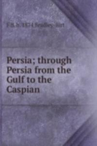Persia; through Persia from the Gulf to the Caspian