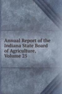 Annual Report of the Indiana State Board of Agriculture, Volume 25