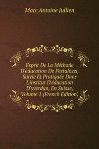 Esprit De La Methode D'education De Pestalozzi, Suivie Et Pratiquee Dans L'institut D'education D'yverdun, En Suisse, Volume 1 (French Edition)