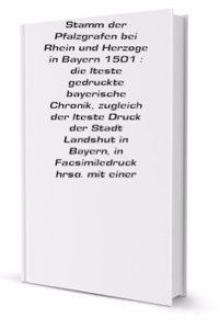 Chronik und Stamm der Pfalzgrafen bei Rhein und Herzoge in Bayern 1501: die alteste gedruckte bayerische Chronik, zugleich der alteste Druck der Stadt . hrsg. mit einer Einleitung (German Edition)