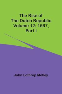 Rise of the Dutch Republic - Volume 12